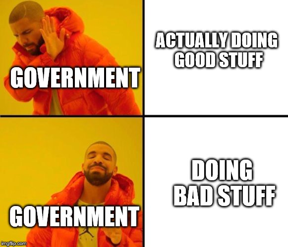 drake meme | ACTUALLY DOING GOOD STUFF; GOVERNMENT; DOING BAD STUFF; GOVERNMENT | image tagged in drake meme | made w/ Imgflip meme maker