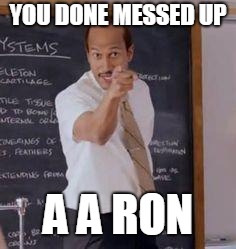 Substitute Teacher(You Done Messed Up A A Ron) | YOU DONE MESSED UP; A A RON | image tagged in substitute teacheryou done messed up a a ron | made w/ Imgflip meme maker