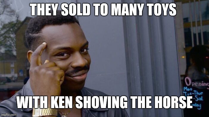 Roll Safe Think About It Meme | THEY SOLD TO MANY TOYS WITH KEN SHOVING THE HORSE | image tagged in memes,roll safe think about it | made w/ Imgflip meme maker