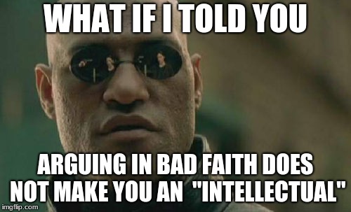 Keep this in mind | WHAT IF I TOLD YOU; ARGUING IN BAD FAITH DOES NOT MAKE YOU AN  "INTELLECTUAL" | image tagged in memes,matrix morpheus,debate | made w/ Imgflip meme maker
