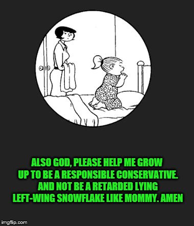 From A Child's Lips To God's Ears | ALSO GOD, PLEASE HELP ME GROW UP TO BE A RESPONSIBLE CONSERVATIVE. AND NOT BE A RETARDED LYING LEFT-WING SNOWFLAKE LIKE MOMMY. AMEN | image tagged in prayer,conservatives,left wing,memes | made w/ Imgflip meme maker