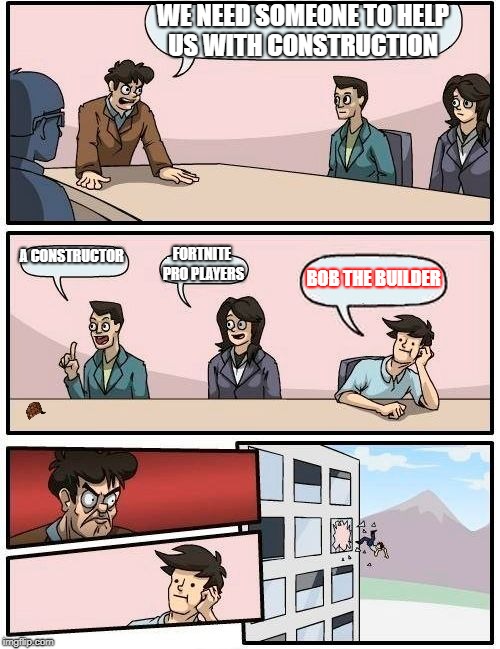 Boardroom Meeting Suggestion Meme | WE NEED SOMEONE TO HELP US WITH CONSTRUCTION; A CONSTRUCTOR; FORTNITE PRO PLAYERS; BOB THE BUILDER | image tagged in memes,boardroom meeting suggestion,scumbag | made w/ Imgflip meme maker