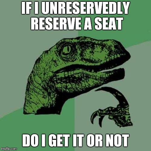 Philosoraptor Meme | IF I UNRESERVEDLY RESERVE A SEAT; DO I GET IT OR NOT | image tagged in memes,philosoraptor | made w/ Imgflip meme maker