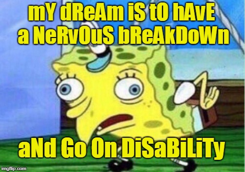 Mocking Spongebob Meme | mY dReAm iS tO hAvE a NeRvOuS bReAkDoWn aNd Go On DiSaBiLiTy | image tagged in memes,mocking spongebob | made w/ Imgflip meme maker