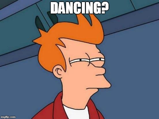 Futurama Fry Meme | DANCING? | image tagged in memes,futurama fry | made w/ Imgflip meme maker