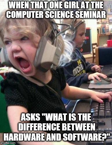 Screaming Kid | WHEN THAT ONE GIRL AT THE COMPUTER SCIENCE SEMINAR; ASKS "WHAT IS THE DIFFERENCE BETWEEN HARDWARE AND SOFTWARE?" | image tagged in screaming kid | made w/ Imgflip meme maker