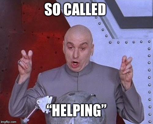 SO CALLED “HELPING” | image tagged in memes,dr evil laser | made w/ Imgflip meme maker