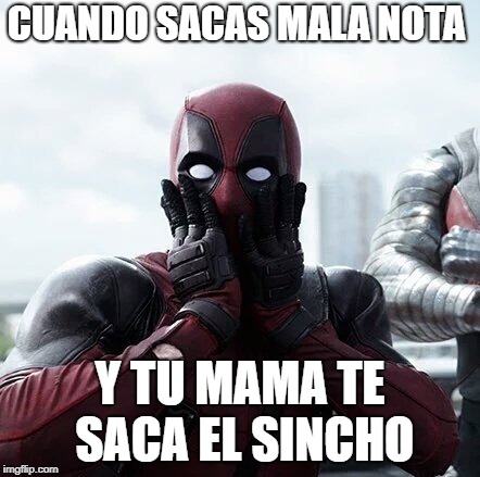 Deadpool Surprised Meme | CUANDO SACAS MALA NOTA; Y TU MAMA TE SACA EL SINCHO | image tagged in memes,deadpool surprised | made w/ Imgflip meme maker