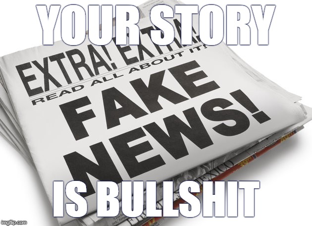YOUR STORY; IS BULLSHIT | image tagged in fake news,news,bullshit,your story is fake news,your story is bullshit | made w/ Imgflip meme maker