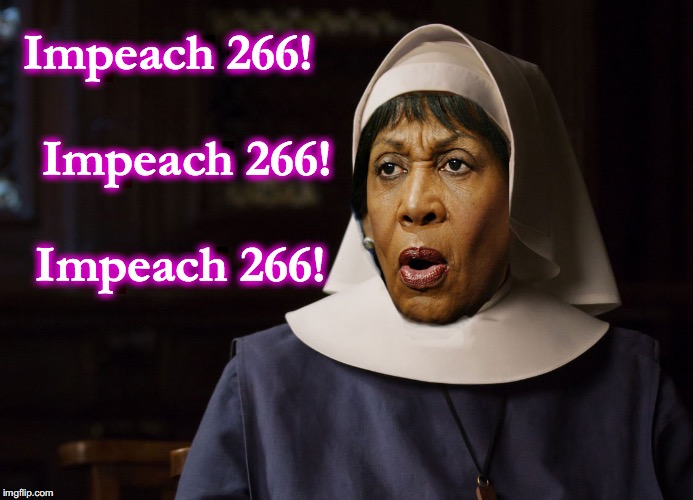 if Maxine Waters was a nun.... | Impeach 266!          Impeach 266!         Impeach 266! | image tagged in maxine waters nun | made w/ Imgflip meme maker