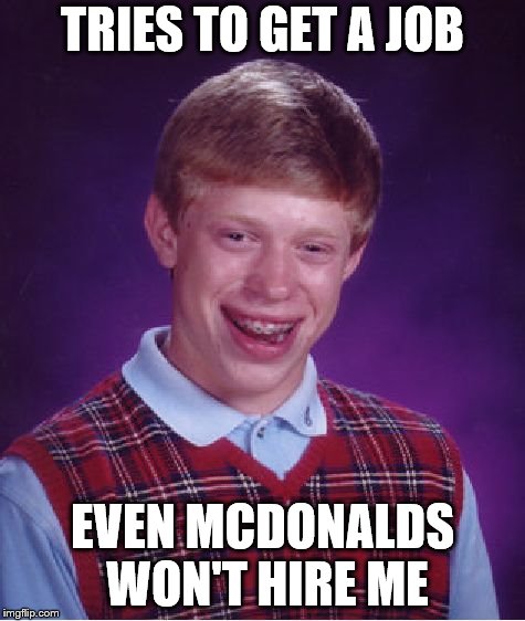 Bad Luck Brian | TRIES TO GET A JOB; EVEN MCDONALDS WON'T HIRE ME | image tagged in memes,bad luck brian | made w/ Imgflip meme maker