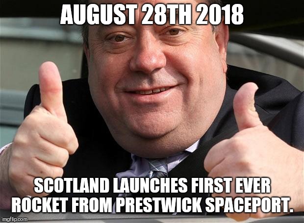 alex salmonds | AUGUST 28TH 2018; SCOTLAND LAUNCHES FIRST EVER ROCKET FROM PRESTWICK SPACEPORT. | image tagged in alex salmonds | made w/ Imgflip meme maker