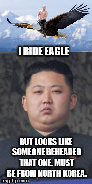 I RIDE EAGLE BUT LOOKS LIKE SOMEONE BEHEADED THAT ONE. MUST BE FROM NORTH KOREA. | made w/ Imgflip meme maker