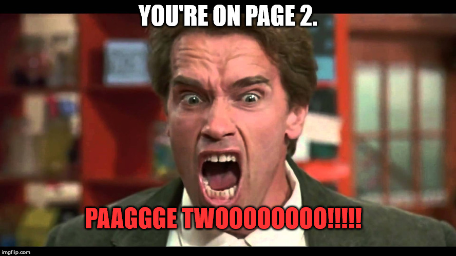 arnold schwarzenegger stop whining | YOU'RE ON PAGE 2. PAAGGGE TWOOOOOOOO!!!!! | image tagged in arnold schwarzenegger stop whining | made w/ Imgflip meme maker