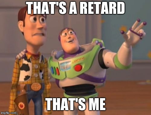 X, X Everywhere Meme | THAT'S A RETARD; THAT'S ME | image tagged in memes,x x everywhere | made w/ Imgflip meme maker