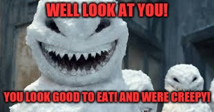 Creepy Snowmen Are Coming! | WELL LOOK AT YOU! YOU LOOK GOOD TO EAT! AND WERE CREEPY! | image tagged in creepy snowmen are coming | made w/ Imgflip meme maker