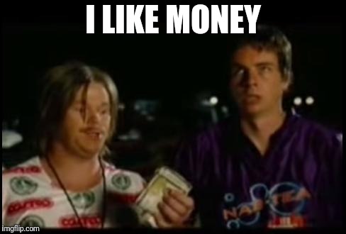 Idiocracy - I like money | I LIKE MONEY | image tagged in idiocracy - i like money | made w/ Imgflip meme maker