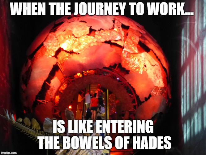 meme | WHEN THE JOURNEY TO WORK... IS LIKE ENTERING THE BOWELS OF HADES | image tagged in funny memes | made w/ Imgflip meme maker