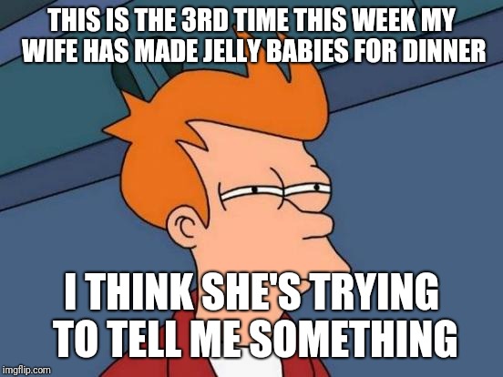 Why can't she just tell me | THIS IS THE 3RD TIME THIS WEEK MY WIFE HAS MADE JELLY BABIES FOR DINNER; I THINK SHE'S TRYING TO TELL ME SOMETHING | image tagged in memes,futurama fry,baby,nagging wife,wife | made w/ Imgflip meme maker