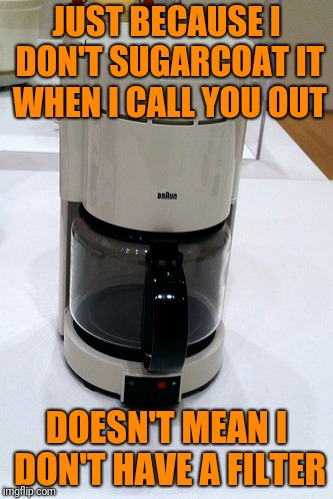 You're Chock Full of Nuts | JUST BECAUSE I DON'T SUGARCOAT IT WHEN I CALL YOU OUT; DOESN'T MEAN I DON'T HAVE A FILTER | image tagged in coffee maker | made w/ Imgflip meme maker