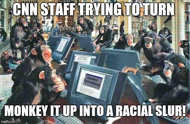 Monkeys on typewriters | CNN STAFF TRYING TO TURN; MONKEY IT UP INTO A RACIAL SLUR! | image tagged in monkeys on typewriters | made w/ Imgflip meme maker