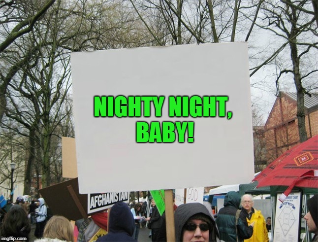 Blank protest sign | NIGHTY NIGHT, BABY! | image tagged in blank protest sign | made w/ Imgflip meme maker