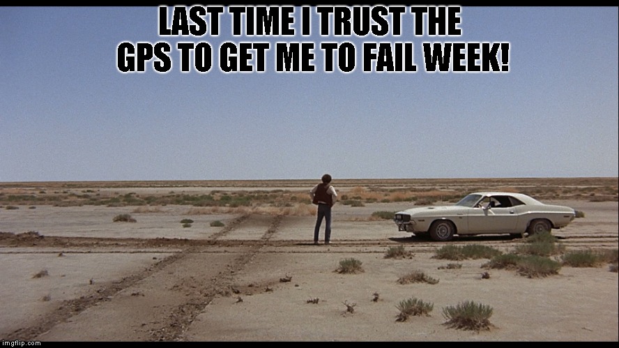 I was going to say failure week, but I don't think some would have understood that was an intentional fail | LAST TIME I TRUST THE GPS TO GET ME TO FAIL WEEK! | image tagged in car | made w/ Imgflip meme maker