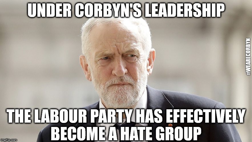 Corbyn - Party of haters | UNDER CORBYN'S LEADERSHIP; #WEARECORBYN; THE LABOUR PARTY HAS EFFECTIVELY BECOME A HATE GROUP | image tagged in corbyn eww,anti-semite and a racist,communist socialist,momentum students,party of haters,wearecorbyn weaintcorbyn | made w/ Imgflip meme maker