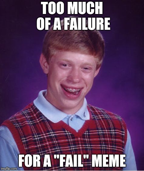 Bad Luck Brian Meme | TOO MUCH OF A FAILURE FOR A "FAIL" MEME | image tagged in memes,bad luck brian | made w/ Imgflip meme maker