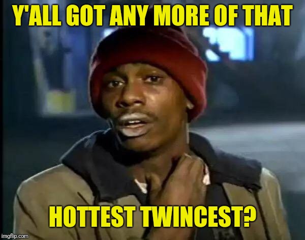 Y'all Got Any More Of That Meme | Y'ALL GOT ANY MORE OF THAT HOTTEST TWINCEST? | image tagged in memes,y'all got any more of that | made w/ Imgflip meme maker
