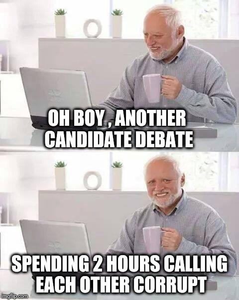 Election day can't come soon enough | OH BOY , ANOTHER CANDIDATE DEBATE; SPENDING 2 HOURS CALLING EACH OTHER CORRUPT | image tagged in memes,hide the pain harold,politicians suck,stealing,corruption,lying | made w/ Imgflip meme maker