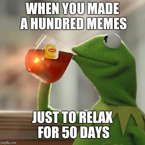 But That's None Of My Business Meme | WHEN YOU MADE A HUNDRED MEMES; JUST TO RELAX FOR 50 DAYS | image tagged in memes,but thats none of my business,kermit the frog | made w/ Imgflip meme maker