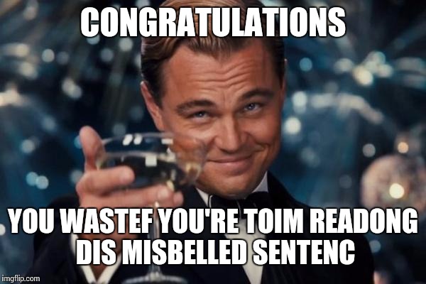 Leonardo Dicaprio Cheers Meme | CONGRATULATIONS; YOU WASTEF YOU'RE TOIM READONG DIS MISBELLED SENTENC | image tagged in memes,leonardo dicaprio cheers | made w/ Imgflip meme maker