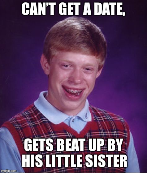 Bad Luck Brian Meme | CAN’T GET A DATE, GETS BEAT UP BY HIS LITTLE SISTER | image tagged in memes,bad luck brian | made w/ Imgflip meme maker