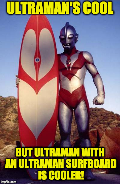 ultraman surfer | ULTRAMAN'S COOL; BUT ULTRAMAN WITH AN ULTRAMAN SURFBOARD IS COOLER! | image tagged in funny meme | made w/ Imgflip meme maker