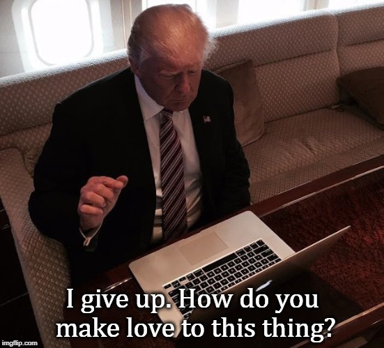 Typing one-handed? | I give up. How do you make love to this thing? | image tagged in trump,computor,laptop | made w/ Imgflip meme maker