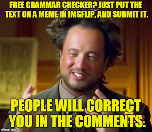 Ancient Aliens Meme | FREE GRAMMAR CHECKER? JUST PUT THE TEXT ON A MEME IN IMGFLIP, AND SUBMIT IT. PEOPLE WILL CORRECT YOU IN THE COMMENTS. | image tagged in memes,ancient aliens | made w/ Imgflip meme maker