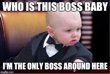 baby godfather | WHO IS THIS BOSS BABY; I'M THE ONLY BOSS AROUND HERE | image tagged in baby godfather | made w/ Imgflip meme maker