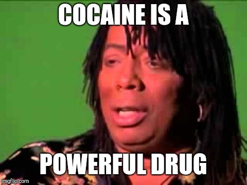 Rick James | COCAINE IS A POWERFUL DRUG | image tagged in rick james | made w/ Imgflip meme maker