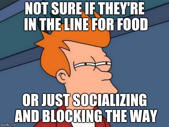 Indian weddings... | NOT SURE IF THEY'RE IN THE LINE FOR FOOD; OR JUST SOCIALIZING AND BLOCKING THE WAY | image tagged in memes,futurama fry | made w/ Imgflip meme maker