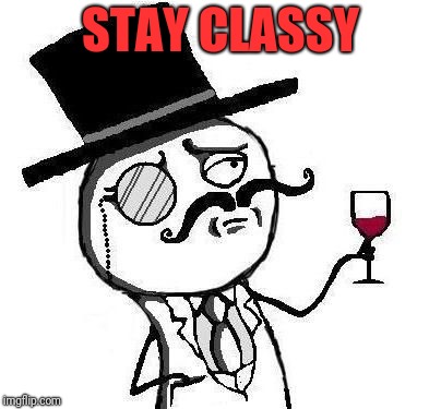 Classy Rageface | STAY CLASSY | image tagged in classy rageface | made w/ Imgflip meme maker