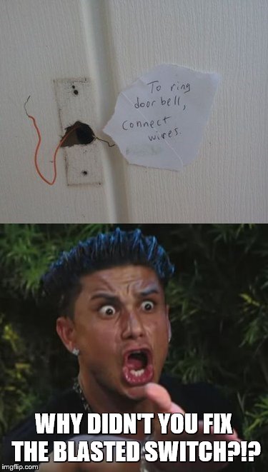 Doorbell, or 110-volt joy buzzer? | WHY DIDN'T YOU FIX THE BLASTED SWITCH?!? | image tagged in memes,fail week,fails,dj pauly d,electricity,overly manly man | made w/ Imgflip meme maker
