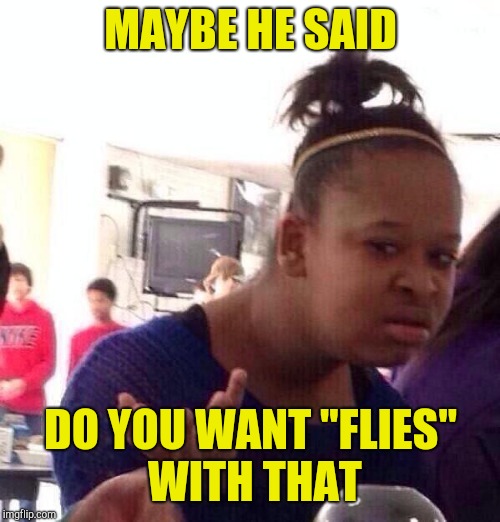 Black Girl Wat Meme | MAYBE HE SAID DO YOU WANT "FLIES" WITH THAT | image tagged in memes,black girl wat | made w/ Imgflip meme maker