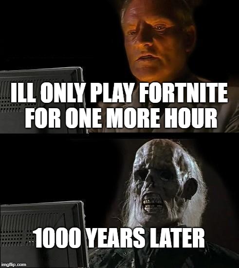 I'll Just Wait Here Meme | ILL ONLY PLAY FORTNITE FOR ONE MORE HOUR; 1000 YEARS LATER | image tagged in memes,ill just wait here | made w/ Imgflip meme maker