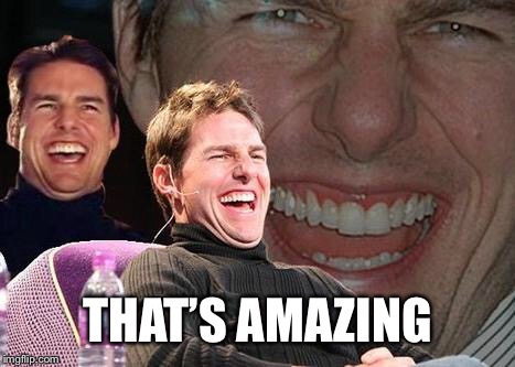 Tom Cruise laugh | THAT’S AMAZING | image tagged in tom cruise laugh | made w/ Imgflip meme maker