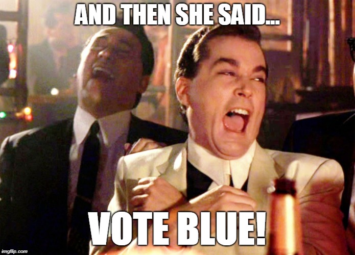 Good Fellas Hilarious | AND THEN SHE SAID... VOTE BLUE! | image tagged in memes,good fellas hilarious | made w/ Imgflip meme maker