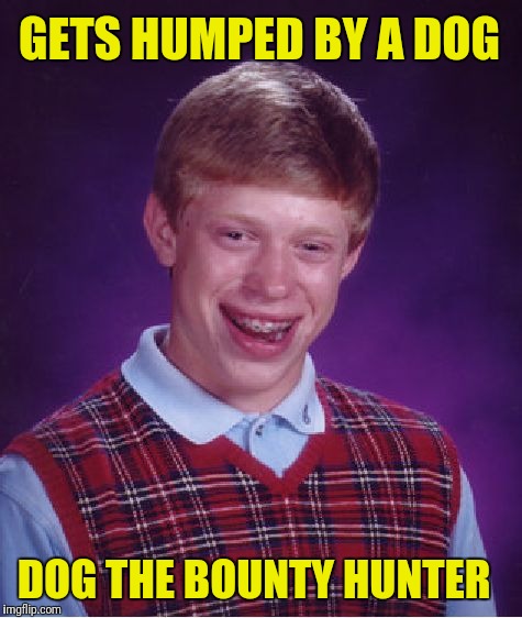 Bad Luck Brian Meme | GETS HUMPED BY A DOG; DOG THE BOUNTY HUNTER | image tagged in memes,bad luck brian | made w/ Imgflip meme maker