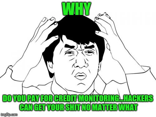 Jackie Chan WTF | WHY; DO YOU PAY FOR CREDIT MONITORING...HACKERS CAN GET YOUR SHIT NO MATTER WHAT | image tagged in memes,jackie chan wtf | made w/ Imgflip meme maker