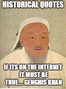 HISTORICAL QUOTES; IF ITS ON THE INTERNET IT MUST BE TRUE.... GENGHIS KHAN | image tagged in history,funny,internet,wifi | made w/ Imgflip meme maker
