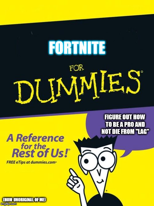 For dummies book | FORTNITE; FIGURE OUT HOW TO BE A PRO AND NOT DIE FROM "LAG"; (HOW UNORIGINAL OF ME) | image tagged in for dummies book | made w/ Imgflip meme maker